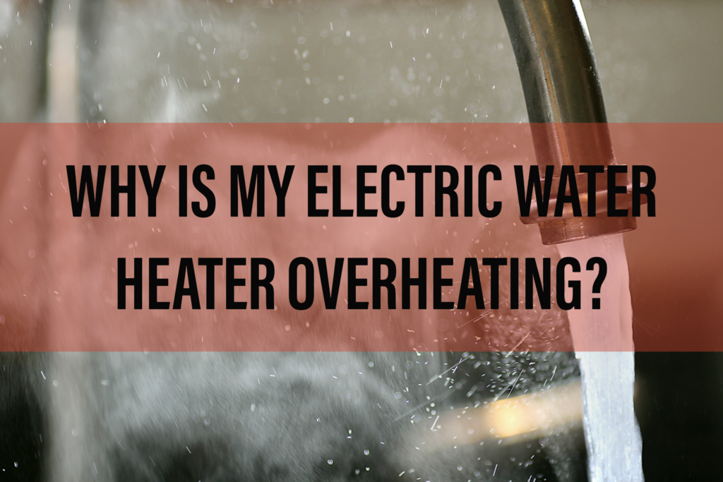 WHY IS MY ELECTRIC WATER HEATER OVERHEATING? Blog